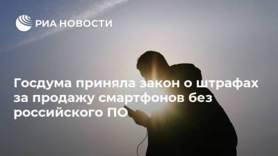 Госдума приняла закон о штрафах за продажу смартфонов без российского ПО - ria.ru - Москва - Россия