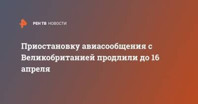 Приостановку авиасообщения с Великобританией продлили до 16 апреля - ren.tv - Англия - Великобритания