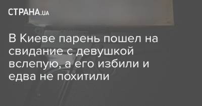 В Киеве парень пошел на свидание с девушкой вслепую, а его избили и едва не похитили - strana.ua - Киев - Мариуполь