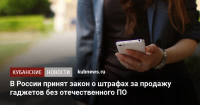 В России принят закон о штрафах за продажу гаджетов без отечественного ПО - kubnews.ru - Россия