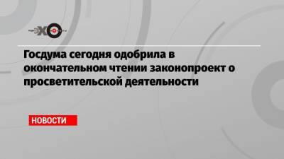 Максим Зайцев - Госдума сегодня одобрила в окончательном чтении законопроект о просветительской деятельности - echo.msk.ru
