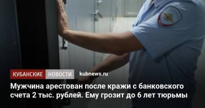 Мужчина арестован после кражи с банковского счета 2 тыс. рублей. Ему грозит до 6 лет тюрьмы - kubnews.ru - Краснодарский край - Краснодар - респ. Дагестан