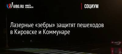 Лазерные «зебры» защитят пешеходов в Кировске и Коммунаре - ivbg.ru - Ленинградская обл. - Кировск