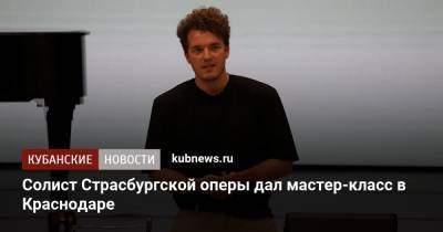Александр Сафонов - Солист Страсбургской оперы дал мастер-класс в Краснодаре - kubnews.ru - Краснодарский край - Краснодар