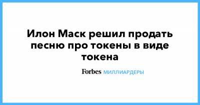 Илон Маск - Илон Маск решил продать песню про токены в виде токена - forbes.ru