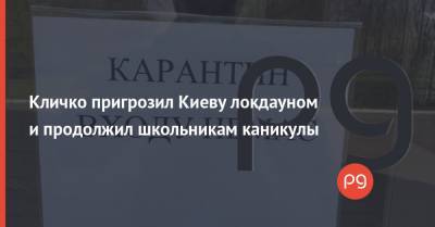 Виталий Кличко - Кличко пригрозил Киеву локдауном и продолжил школьникам каникулы - thepage.ua - Киев