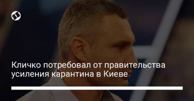 Виталий Кличко - Кличко потребовал от правительства усиления карантина в Киеве - liga.net - Киев