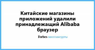 Джон Ма - Джек Ма - Китайские магазины приложений удалили принадлежащий Alibaba браузер - forbes.ru - Китай - Alibaba