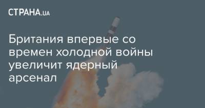 Британия впервые со времен холодной войны увеличит ядерный арсенал - strana.ua - Россия - Китай - Англия - Великобритания