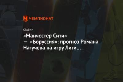 Роман Нагучев - «Манчестер Сити» — «Боруссия»: прогноз Романа Нагучева на игру Лиги чемпионов в Будапеште - championat.com - Будапешт