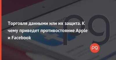 Марк Цукерберг - Торговля данными или их защита. К чему приведет противостояние Apple и Facebook - thepage.ua