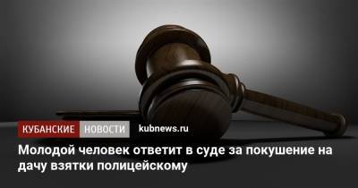 Молодой человек ответит в суде за покушение на дачу взятки полицейскому - kubnews.ru - Краснодарский край - Краснодар - Геленджик - Следственный Комитет