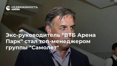 Экс-руководитель "ВТБ Арена Парк" стал топ-менеджером группы "Самолет" - realty.ria.ru - Москва