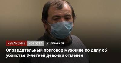 Оправдательный приговор мужчине по делу об убийстве 8-летней девочки отменен - kubnews.ru - Краснодарский край - Краснодар - район Ленинградский