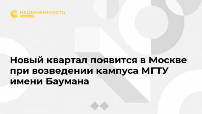 Сергей Кузнецов - Новый квартал появится в Москве при возведении кампуса МГТУ имени Баумана - realty.ria.ru - Москва