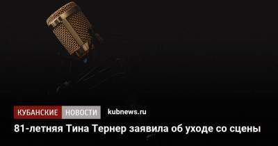 Тина Тернер - 81-летняя Тина Тернер заявила об уходе со сцены - kubnews.ru