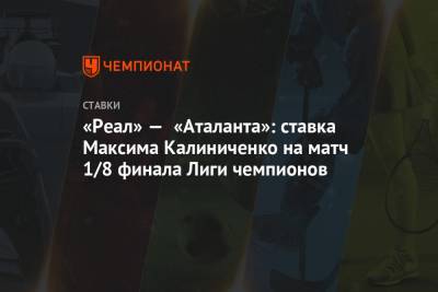 Максим Калиниченко - «Реал» — «Аталанта»: ставка Максима Калиниченко на матч 1/8 финала Лиги чемпионов - championat.com - Мадрид