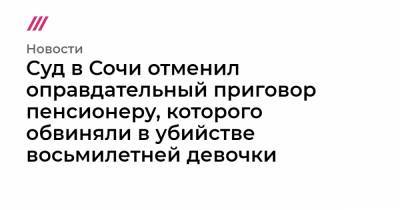 Суд в Сочи отменил оправдательный приговор пенсионеру, которого обвиняли в убийстве восьмилетней девочки - tvrain.ru - Сочи
