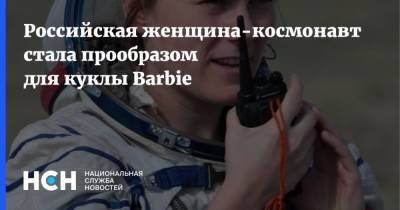 Российская женщина-космонавт стала прообразом для куклы Barbie - nsn.fm