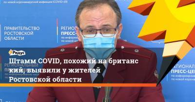 Михаил Мурашко - Евгений Ковалев - Штамм COVID, похожий набританский, выявили ужителей Ростовской области - ridus.ru - Ростовская обл.