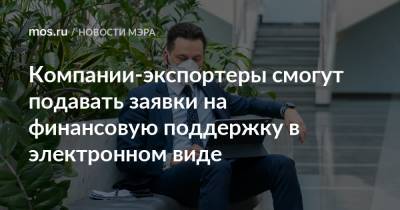 Сергей Собянин - Компании-экспортеры смогут подавать заявки на финансовую поддержку в электронном виде - mos.ru - Москва