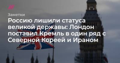 Россию лишили статуса великой державы: Лондон поставил Кремль в один ряд с Северной Кореей и Ираном - tvrain.ru - КНДР - Англия - Лондон - Иран