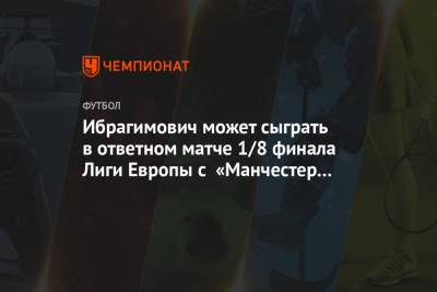Златан Ибрагимович - Ибрагимович может сыграть в ответном матче 1/8 финала Лиги Европы с «Манчестер Юнайтед» - championat.com - Англия