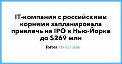 IТ-компания с российскими корнями запланировала привлечь на IPO в Нью-Йорке до $269 млн - forbes.ru - Нью-Йорк