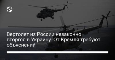 Андрей Цаплиенко - Вертолет из России незаконно вторгся в Украину. От Кремля требуют объяснений - liga.net