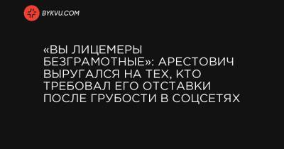 Василий Иванов - «Вы лицемеры безграмотные»: Арестович выругался на тех, кто требовал его отставки после грубости в соцсетях - bykvu.com