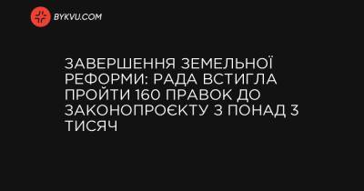 Завершення земельної реформи: Рада встигла пройти 160 правок до законопроєкту з понад 3 тисяч - bykvu.com