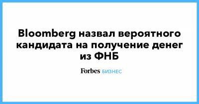 Антон Силуанов - Bloomberg назвал вероятного кандидата на получение денег из ФНБ - forbes.ru