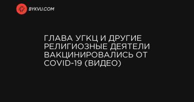 Андрей Юраш - Глава УГКЦ и другие религиозные деятели вакцинировались от COVID-19 (видео) - bykvu.com