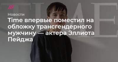 Эллиот Пейдж - Time впервые поместил на обложку трансгендерного мужчину — актера Эллиота Пейджа - tvrain.ru