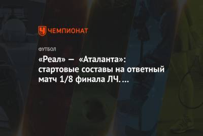 Алексей Миранчук - «Реал» — «Аталанта»: стартовые составы на ответный матч 1/8 финала ЛЧ. Миранчук — в запасе - championat.com - Голландия - Мадрид