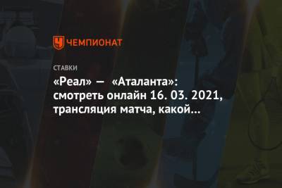 «Реал» — «Аталанта»: смотреть онлайн 16.03.2021, трансляция матча, какой канал покажет - championat.com - Мадрид