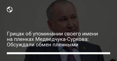 Виктор Медведчук - Василий Грицак - Владимир Кононов - Грицак об упоминании своего имени на пленках Медведчука-Суркова: Обсуждали обмен пленными - liga.net - Донецкая обл.