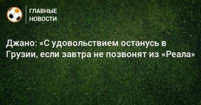 Джано: «С удовольствием останусь в Грузии, если завтра не позвонят из «Реала» - bombardir.ru - Грузия - Турция - Эмираты