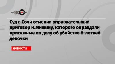 Суд в Сочи отменил оправдательный приговор Н.Мишину, которого оправдали присяжные по делу об убийстве 8-летней девочки - echo.msk.ru - Сочи