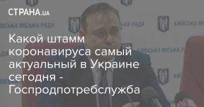 Какой штамм коронавируса самый актуальный в Украине сегодня - Госпродпотребслужба - strana.ua - Ивано-Франковская обл.