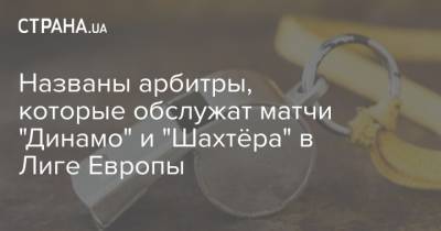 Названы арбитры, которые обслужат матчи "Динамо" и "Шахтёра" в Лиге Европы - strana.ua - Киев - Донецк - Испания - Португалия - Лаос