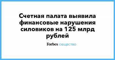 Алексей Кудрин - Счетная палата выявила финансовые нарушения силовиков на 125 млрд рублей - forbes.ru