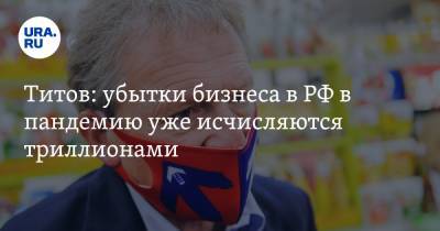 Борис Титов - Титов: убытки бизнеса в РФ в пандемию уже исчисляются триллионами - ura.news