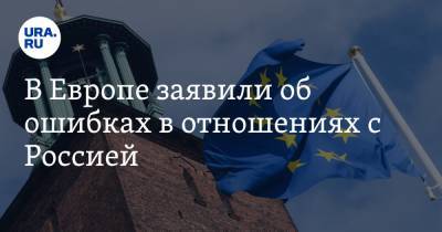 Сергей Лавров - В Европе заявили об ошибках в отношениях с Россией - ura.news - Москва - Брюссель