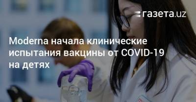 Moderna начала клинические испытания вакцины от COVID-19 на маленьких детях - gazeta.uz - Узбекистан - Канада