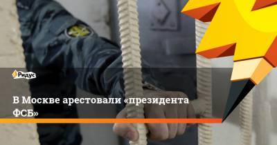 ВМоскве арестовали «президента ФСБ» - ridus.ru - Москва
