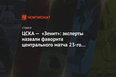 ЦСКА — «Зенит»: эксперты назвали фаворита центрального матча 23-го тура РПЛ - championat.com