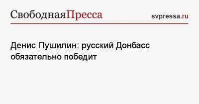 Денис Пушилин - Денис Пушилин: русский Донбасс обязательно победит - svpressa.ru - Крым - ДНР - ЛНР