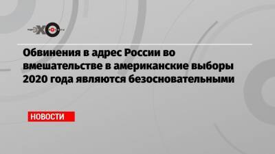 Обвинения в адрес России во вмешательстве в американские выборы 2020 года являются безосновательными - echo.msk.ru - Москва - Венесуэла - Иран - Куба - Ливан