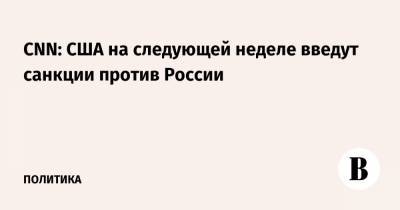 Дональд Трамп - Владимир Путин - Джо Байден - CNN: США на следующей неделе введут санкции против России - vedomosti.ru - Иран